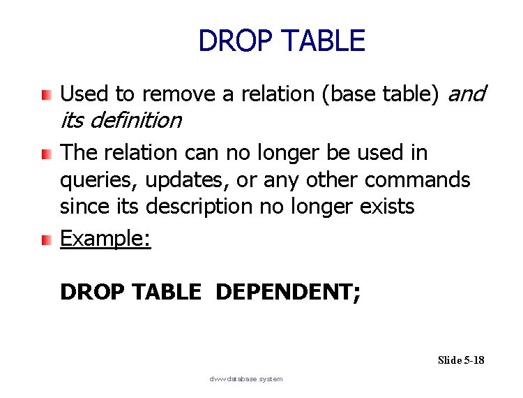 DROP TABLE Used to remove a relation (base table) and its definition The relation
