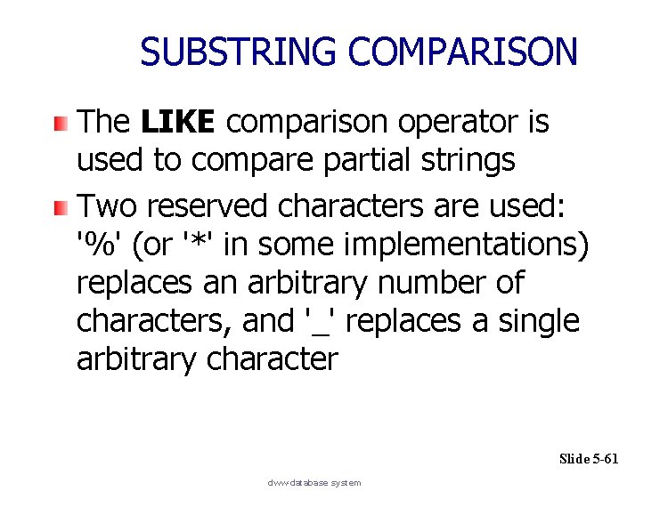 SUBSTRING COMPARISON The LIKE comparison operator is used to compare partial strings Two reserved