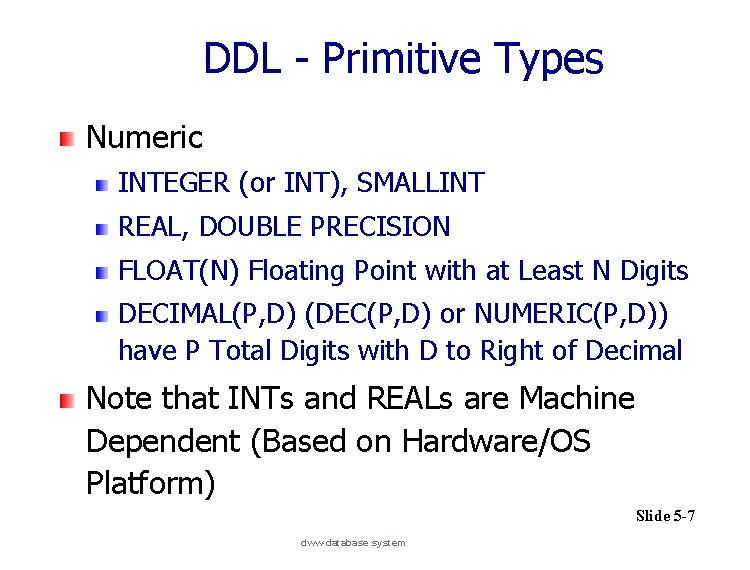 DDL - Primitive Types Numeric INTEGER (or INT), SMALLINT REAL, DOUBLE PRECISION FLOAT(N) Floating