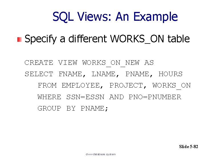 SQL Views: An Example Specify a different WORKS_ON table CREATE VIEW WORKS_ON_NEW AS SELECT