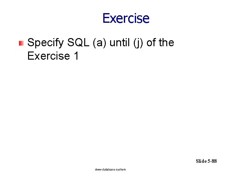 Exercise Specify SQL (a) until (j) of the Exercise 1 Slide 5 -88 dww-database