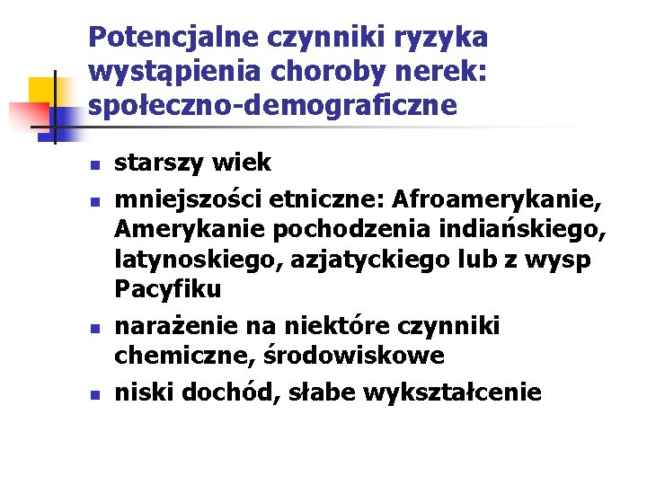 Potencjalne czynniki ryzyka wystąpienia choroby nerek: społeczno-demograficzne n n starszy wiek mniejszości etniczne: Afroamerykanie,