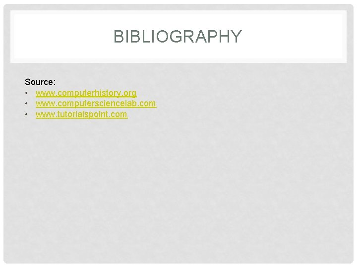 BIBLIOGRAPHY Source: • www. computerhistory. org • www. computersciencelab. com • www. tutorialspoint. com