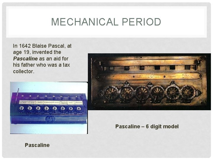 MECHANICAL PERIOD In 1642 Blaise Pascal, at age 19, invented the Pascaline as an