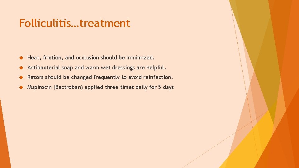 Folliculitis…treatment Heat, friction, and occlusion should be minimized. Antibacterial soap and warm wet dressings