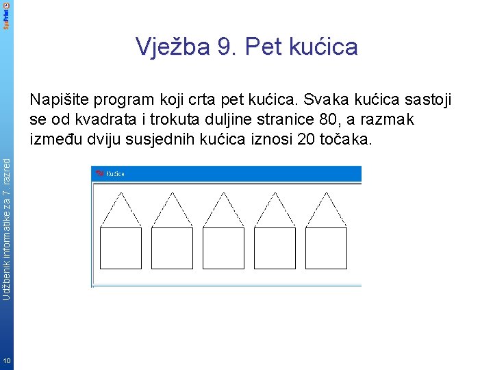 Vježba 9. Pet kućica Udžbenik informatike za 7. razred Napišite program koji crta pet