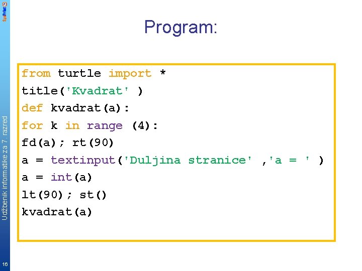 Udžbenik informatike za 7. razred Program: 16 from turtle import * title('Kvadrat' ) def