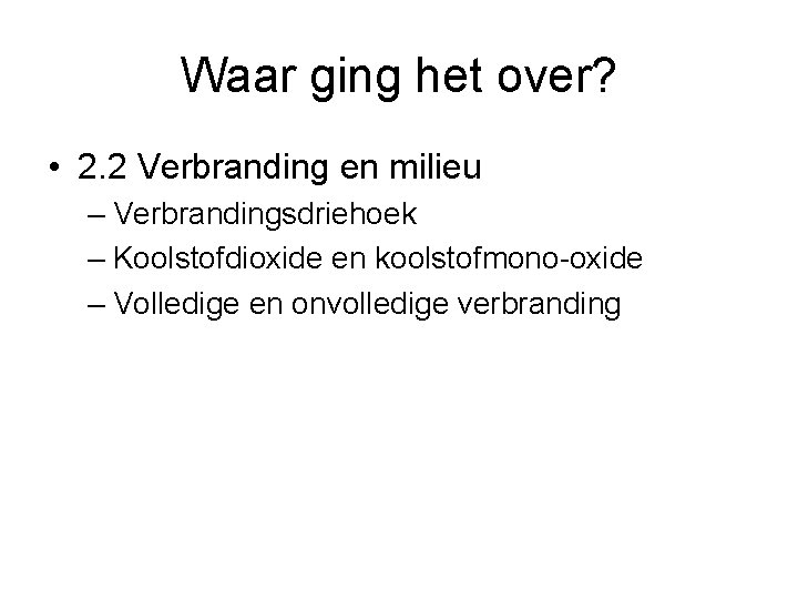 Waar ging het over? • 2. 2 Verbranding en milieu – Verbrandingsdriehoek – Koolstofdioxide