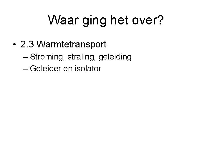 Waar ging het over? • 2. 3 Warmtetransport – Stroming, straling, geleiding – Geleider