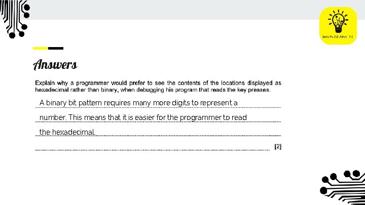 Answers A binary bit pattern requires many more digits to represent a number. This