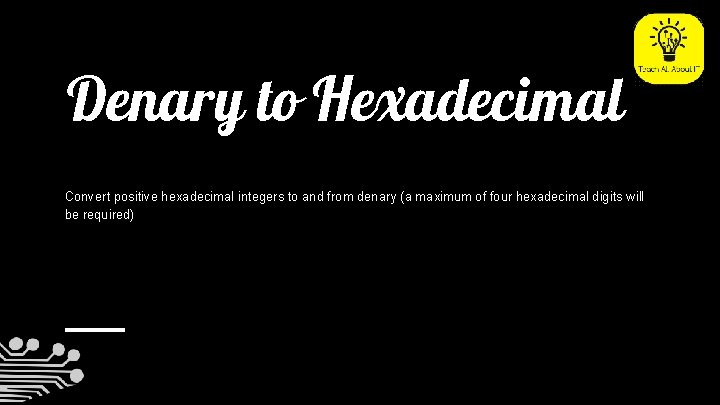 Denary to Hexadecimal Convert positive hexadecimal integers to and from denary (a maximum of