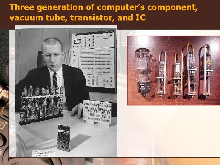 Three generation of computer’s component, vacuum tube, transistor, and IC 