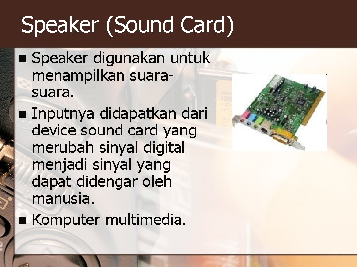 Speaker (Sound Card) Speaker digunakan untuk menampilkan suara. n Inputnya didapatkan dari device sound