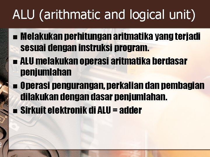 ALU (arithmatic and logical unit) Melakukan perhitungan aritmatika yang terjadi sesuai dengan instruksi program.