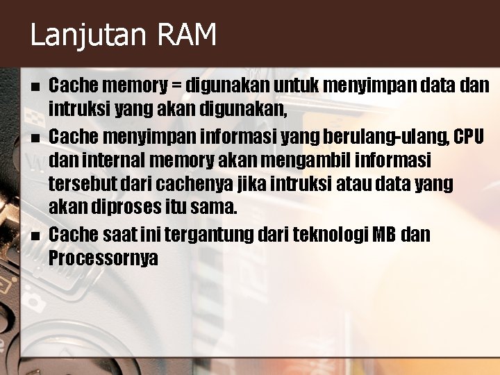 Lanjutan RAM n n n Cache memory = digunakan untuk menyimpan data dan intruksi