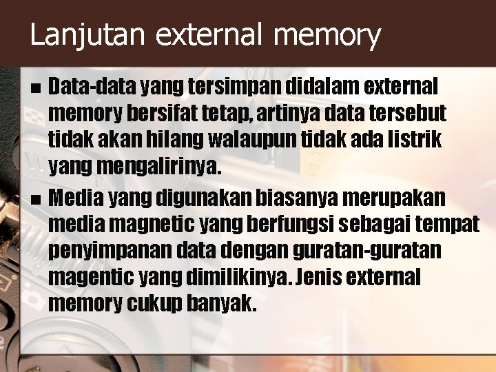 Lanjutan external memory Data-data yang tersimpan didalam external memory bersifat tetap, artinya data tersebut