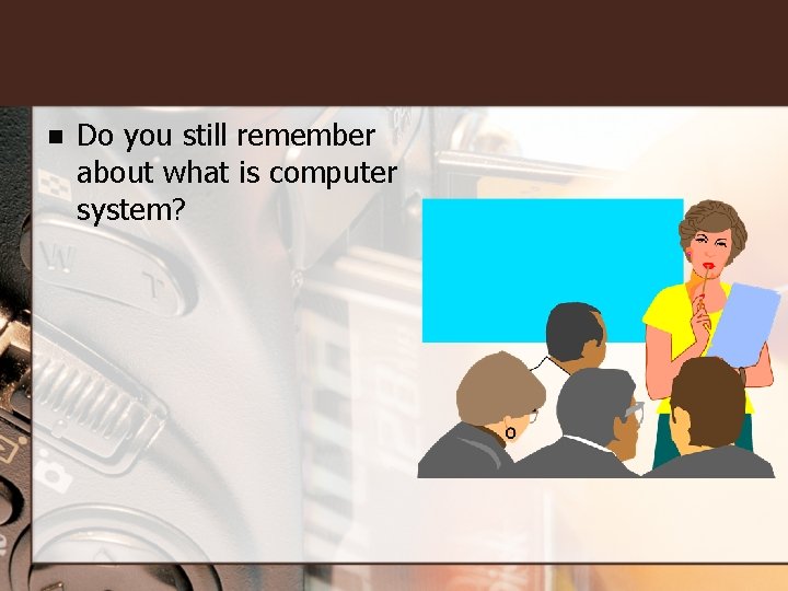 n Do you still remember about what is computer system? 