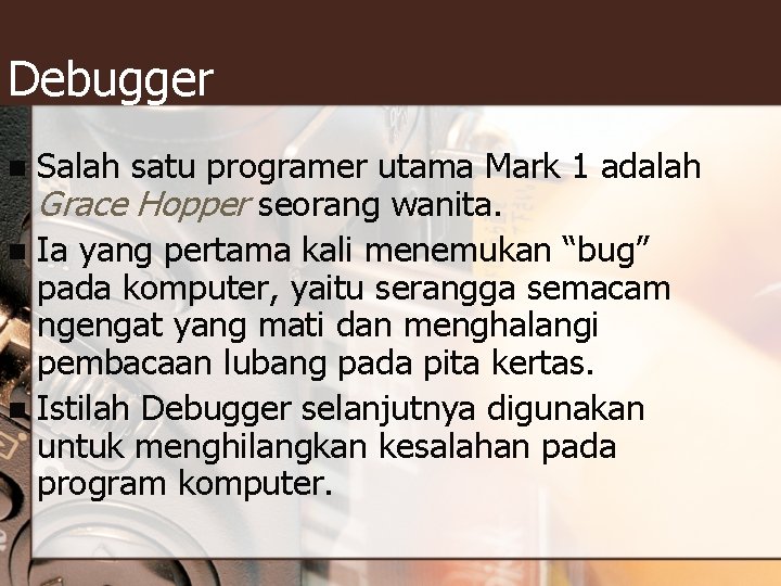 Debugger Salah satu programer utama Mark 1 adalah Grace Hopper seorang wanita. n Ia