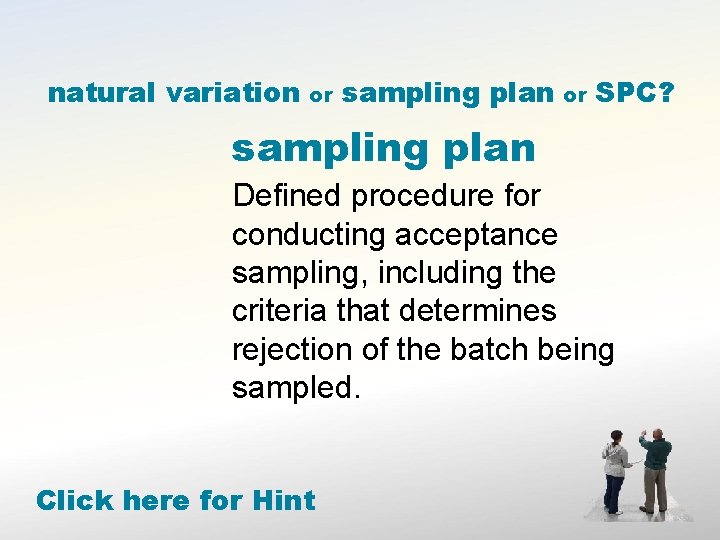 natural variation or sampling plan or SPC? sampling plan Defined procedure for conducting acceptance