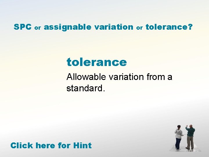 SPC or assignable variation or tolerance? tolerance Allowable variation from a standard. Click here