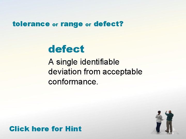 tolerance or range or defect? defect A single identifiable deviation from acceptable conformance. Click