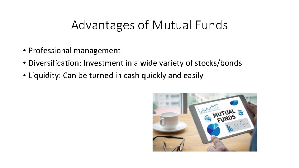 Advantages of Mutual Funds • Professional management • Diversification: Investment in a wide variety