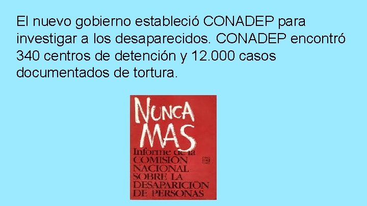 El nuevo gobierno estableció CONADEP para investigar a los desaparecidos. CONADEP encontró 340 centros