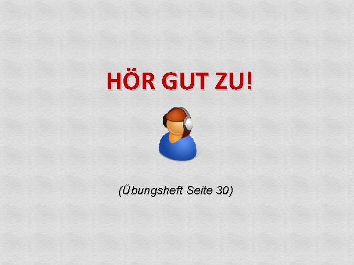 HÖR GUT ZU! (Übungsheft Seite 30) 