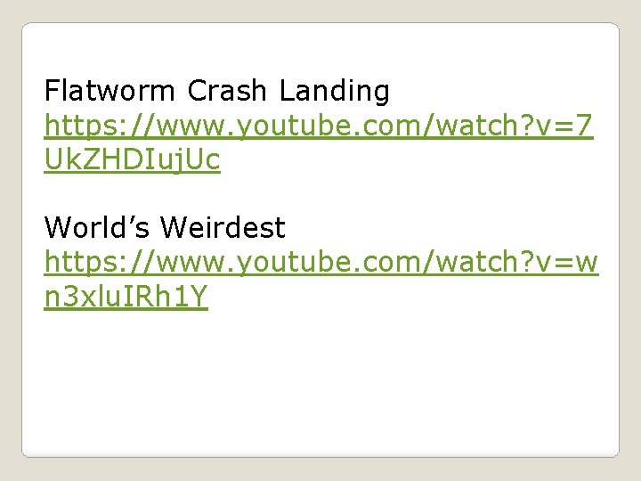 Flatworm Crash Landing https: //www. youtube. com/watch? v=7 Uk. ZHDIuj. Uc World’s Weirdest https: