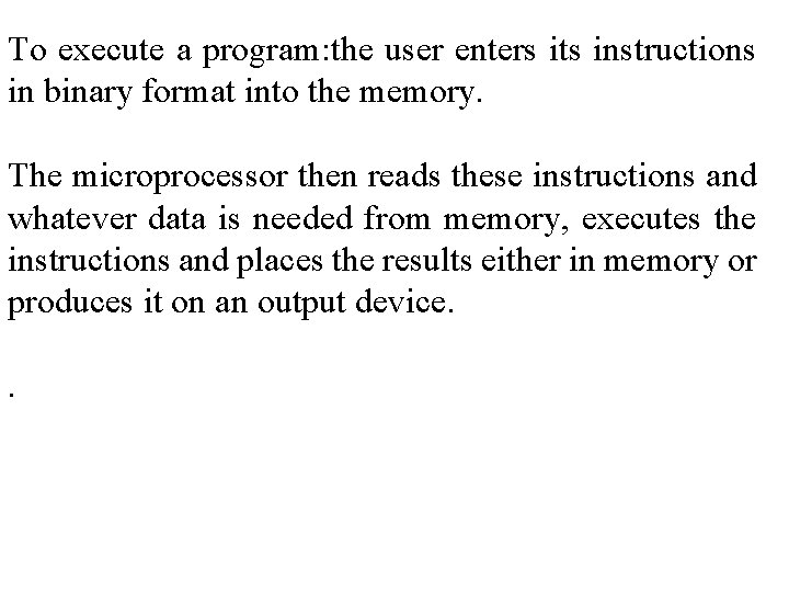 To execute a program: the user enters its instructions in binary format into the