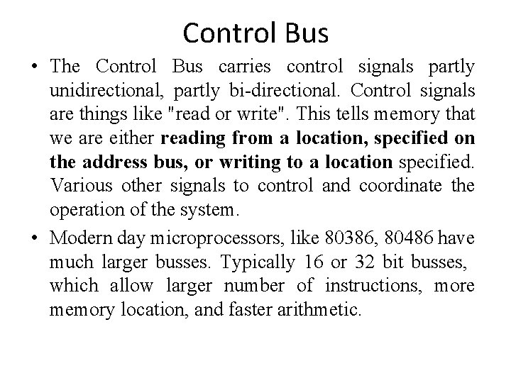 Control Bus • The Control Bus carries control signals partly unidirectional, partly bi-directional. Control