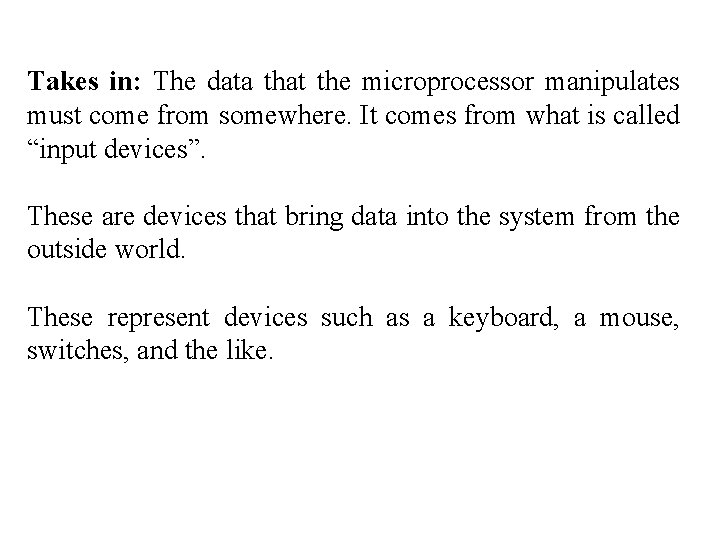 Takes in: The data that the microprocessor manipulates must come from somewhere. It comes