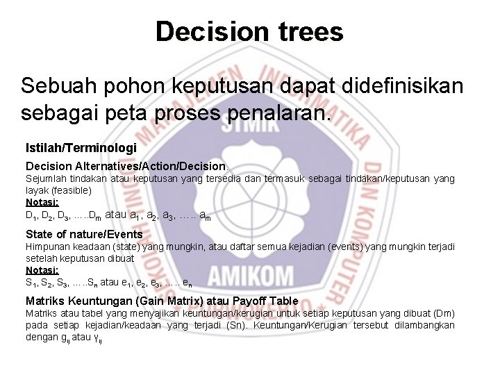 Decision trees Sebuah pohon keputusan dapat didefinisikan sebagai peta proses penalaran. Istilah/Terminologi Decision Alternatives/Action/Decision.