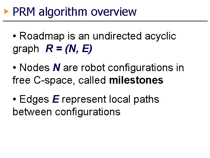 PRM algorithm overview • Roadmap is an undirected acyclic graph R = (N, E)