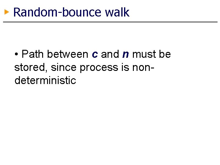 Random-bounce walk • Path between c and n must be stored, since process is