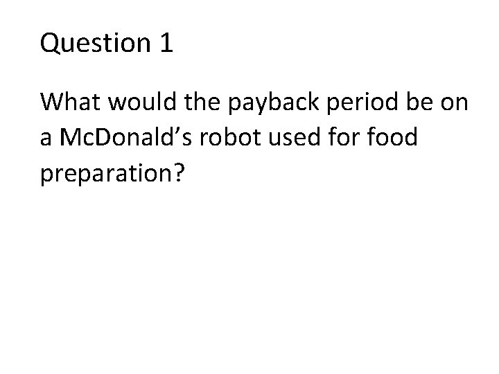 Question 1 What would the payback period be on a Mc. Donald’s robot used