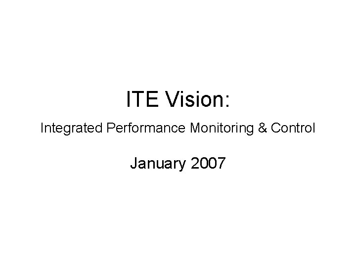 ITE Vision: Integrated Performance Monitoring & Control January 2007 