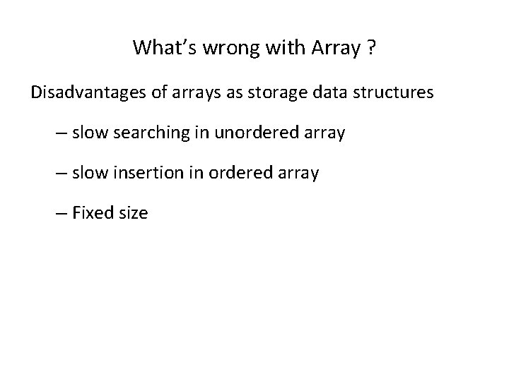 What’s wrong with Array ? Disadvantages of arrays as storage data structures – slow