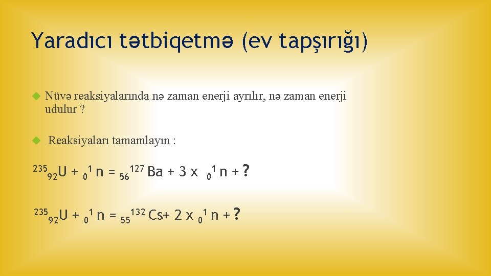 Yaradıcı tətbiqetmə (ev tapşırığı) Nüvə reaksiyalarında nə zaman enerji ayrılır, nə zaman enerji udulur