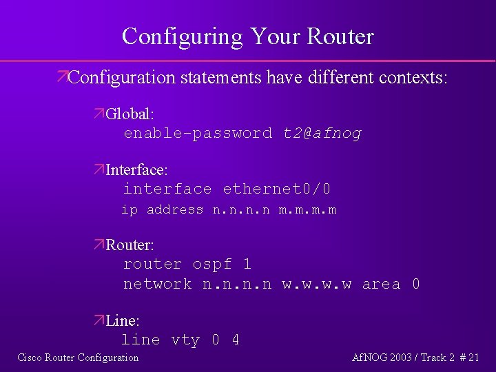 Configuring Your Router äConfiguration statements have different contexts: äGlobal: enable-password t 2@afnog äInterface: interface