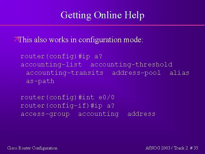 Getting Online Help äThis also works in configuration mode: router(config)#ip a? accounting-list accounting-threshold accounting-transits