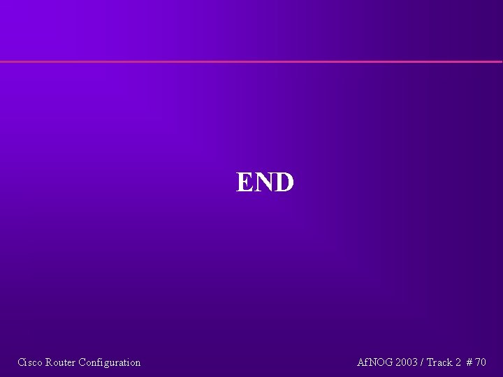 END Cisco Router Configuration Af. NOG 2003 / Track 2 # 70 