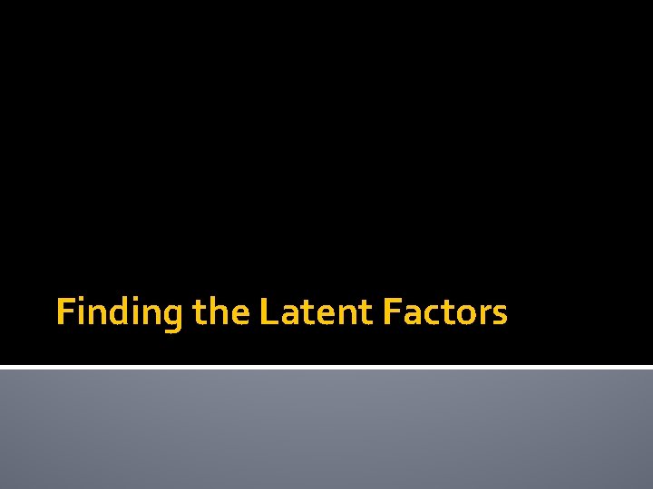 Finding the Latent Factors 