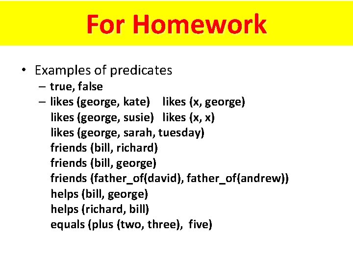 For Homework • Examples of predicates – true, false – likes (george, kate) likes