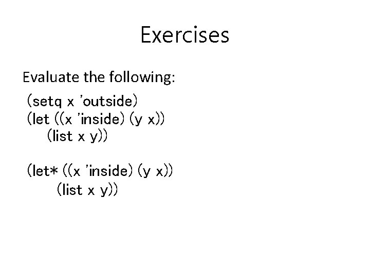 Exercises Evaluate the following: (setq x 'outside) (let ((x 'inside) (y x)) (list x