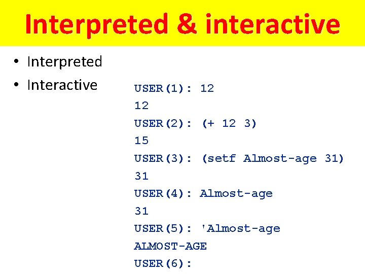 Interpreted & interactive • Interpreted • Interactive USER(1): 12 12 USER(2): (+ 12 3)