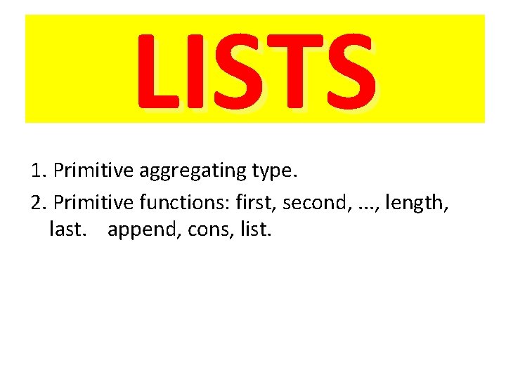 LISTS 1. Primitive aggregating type. 2. Primitive functions: first, second, . . . ,