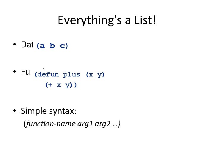 Everything's a List! • Data(a b c) • Functions (defun plus (x y) (+