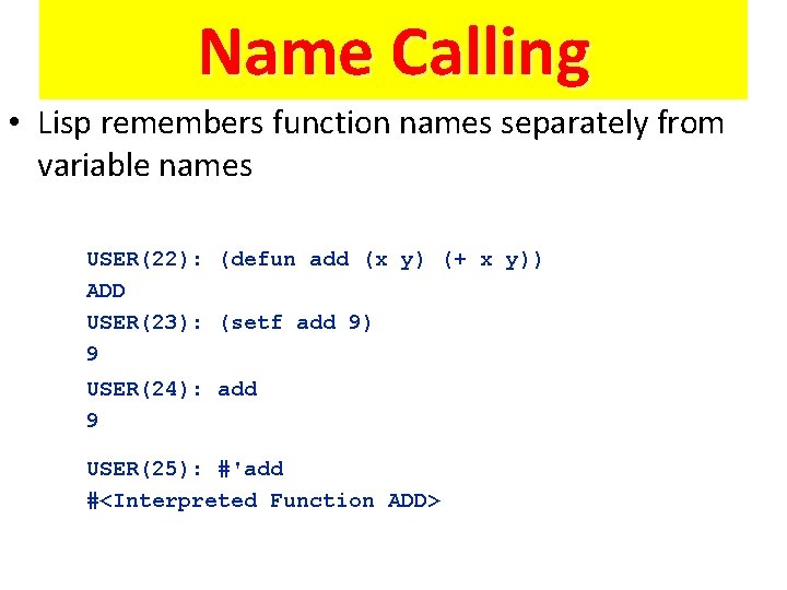 Name Calling • Lisp remembers function names separately from variable names USER(22): (defun add