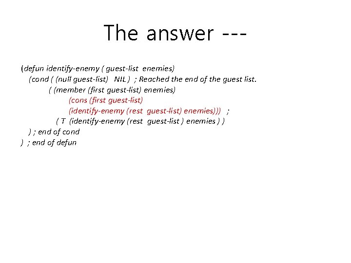 The answer --(defun identify-enemy ( guest-list enemies) (cond ( (null guest-list) NIL ) ;